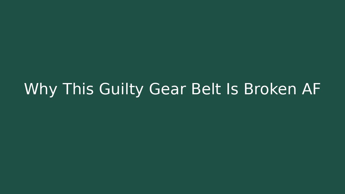 Why This Guilty Gear Belt Is Broken AF
