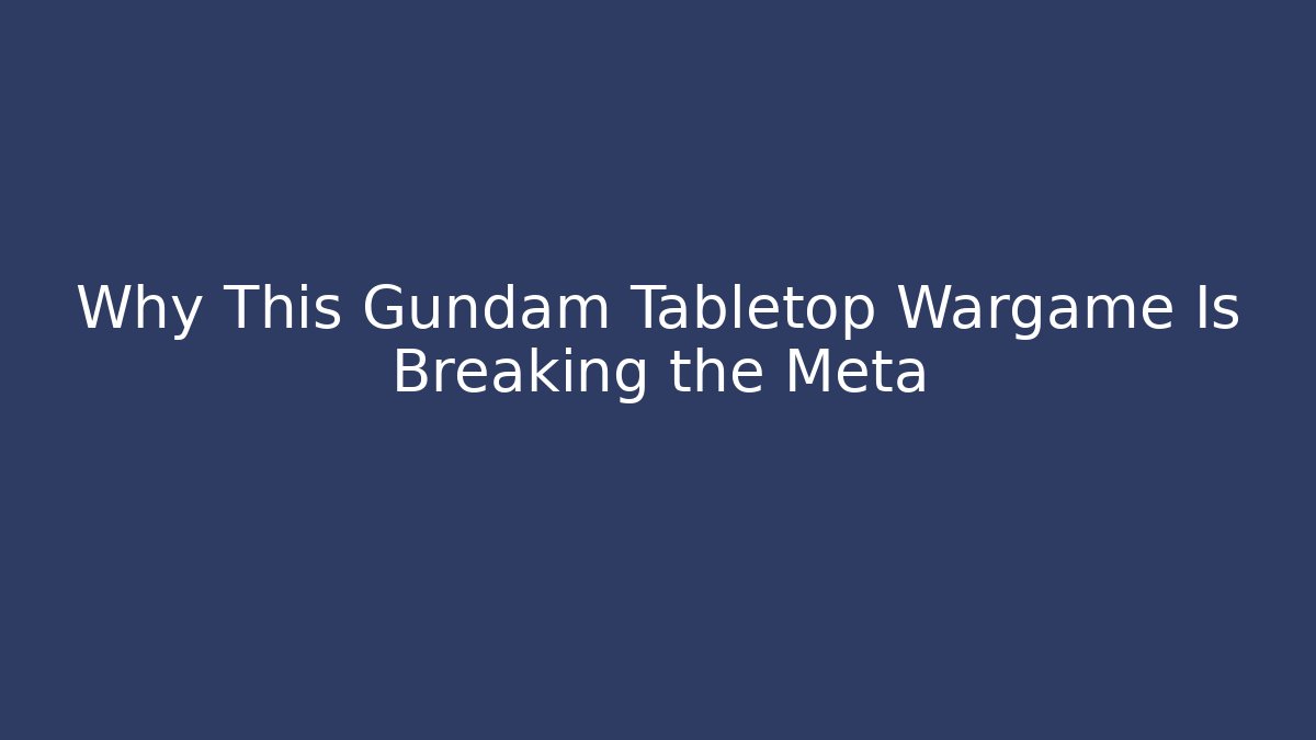 Why This Gundam Tabletop Wargame Is Breaking the Meta