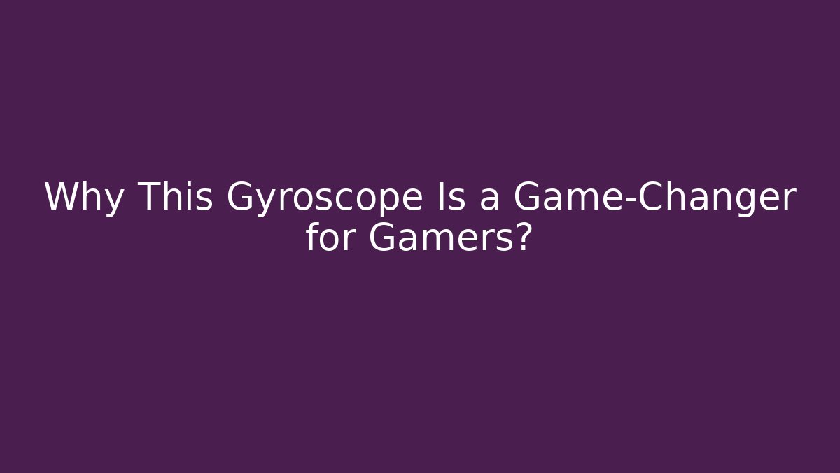 Why This Gyroscope Is a Game-Changer for Gamers?