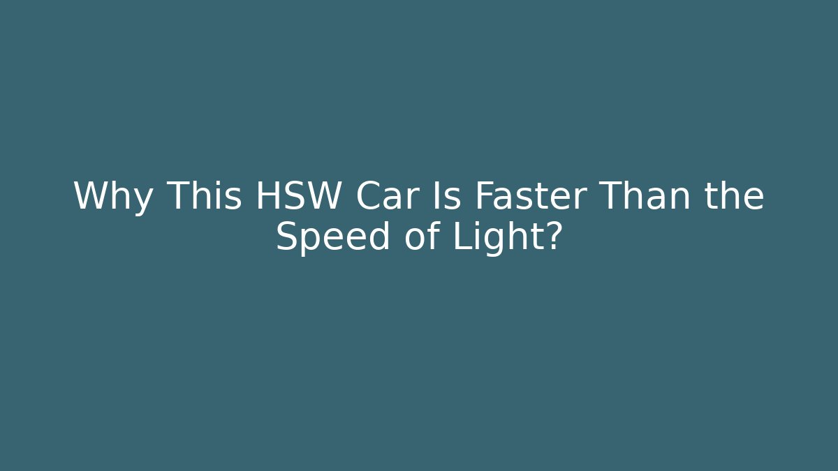 Why This HSW Car Is Faster Than the Speed of Light?