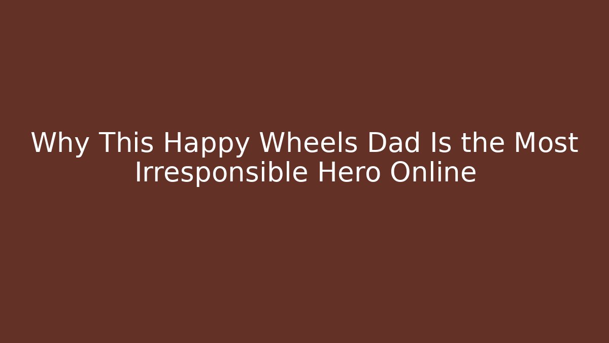Why This Happy Wheels Dad Is the Most Irresponsible Hero Online - Critter Realm