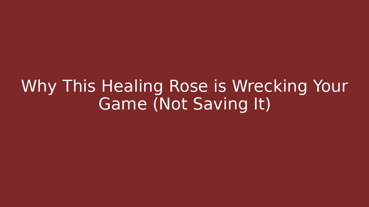 Why This Healing Rose is Wrecking Your Game (Not Saving It)