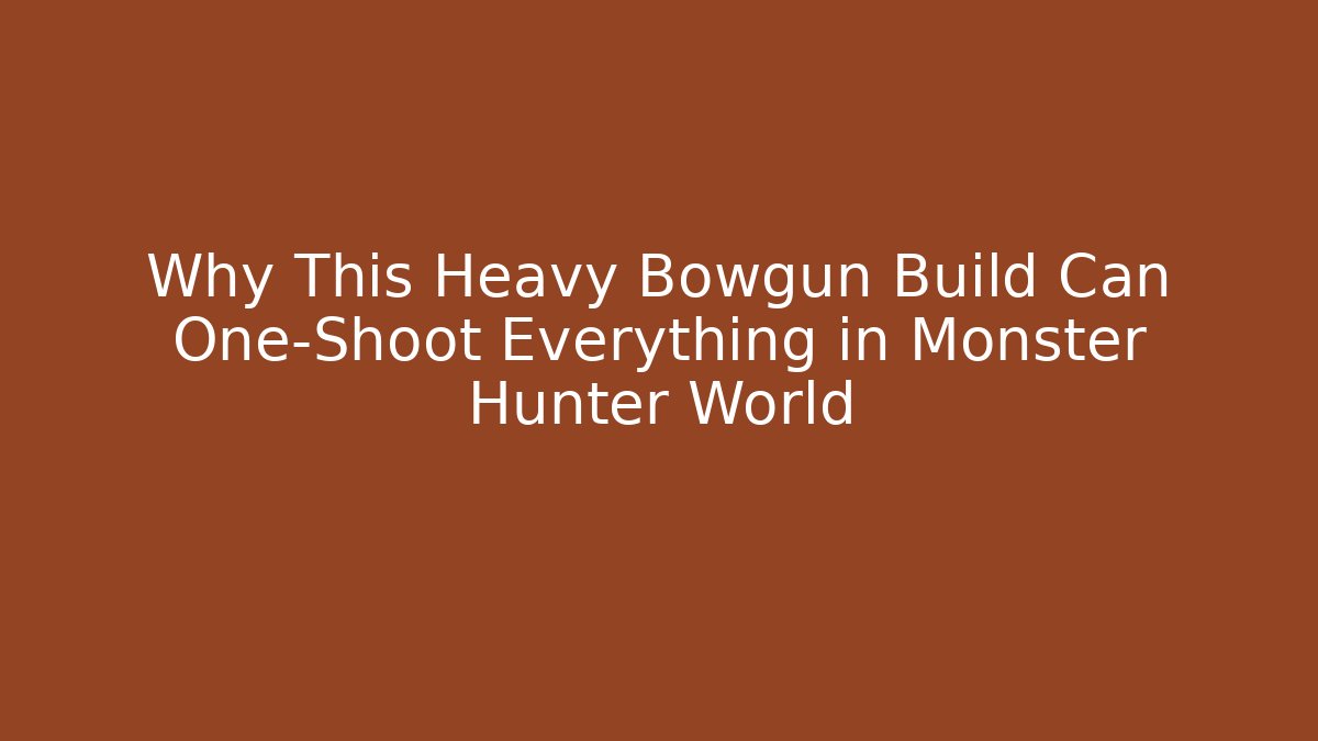 Why This Heavy Bowgun Build Can One-Shoot Everything in Monster Hunter World