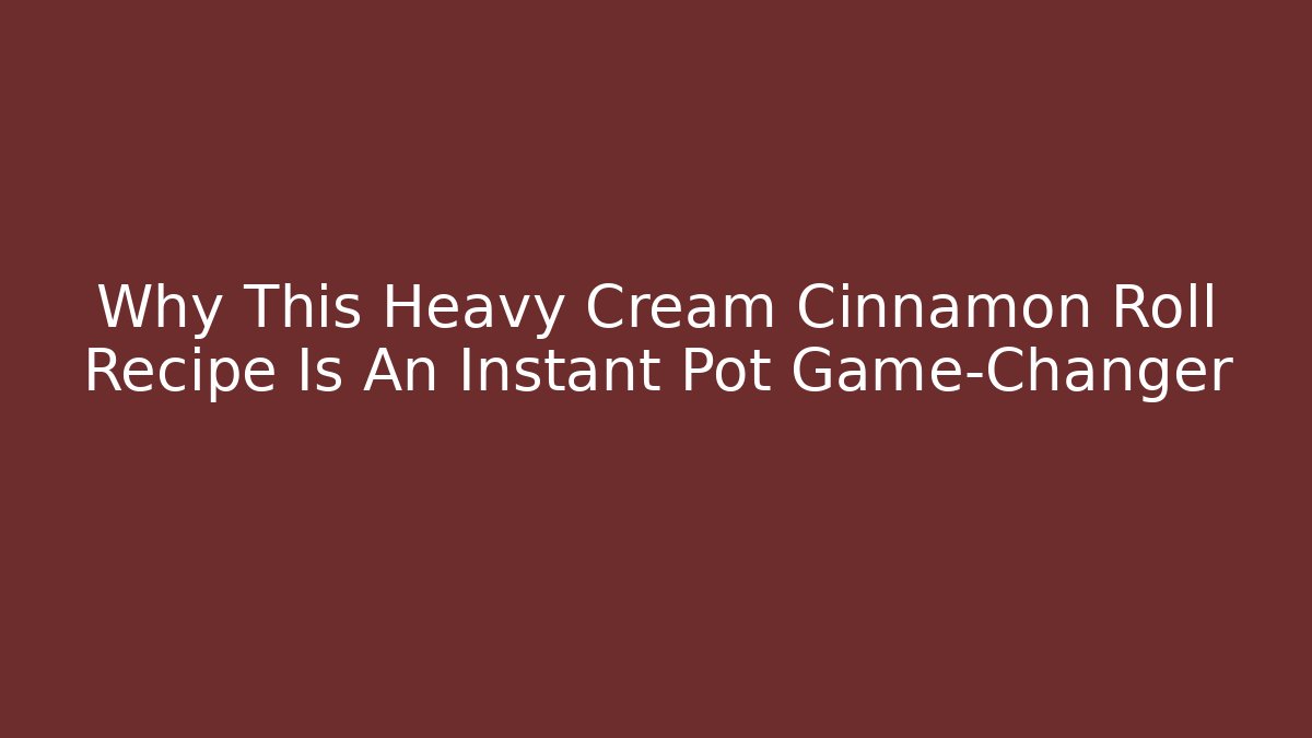 Why This Heavy Cream Cinnamon Roll Recipe Is An Instant Pot Game-Changer