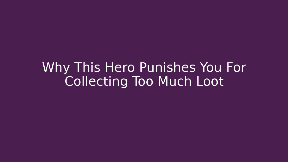 Why This Hero Punishes You For Collecting Too Much Loot