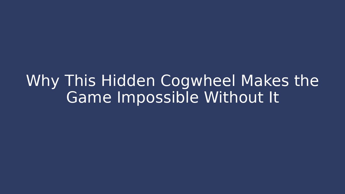 Why This Hidden Cogwheel Makes the Game Impossible Without It