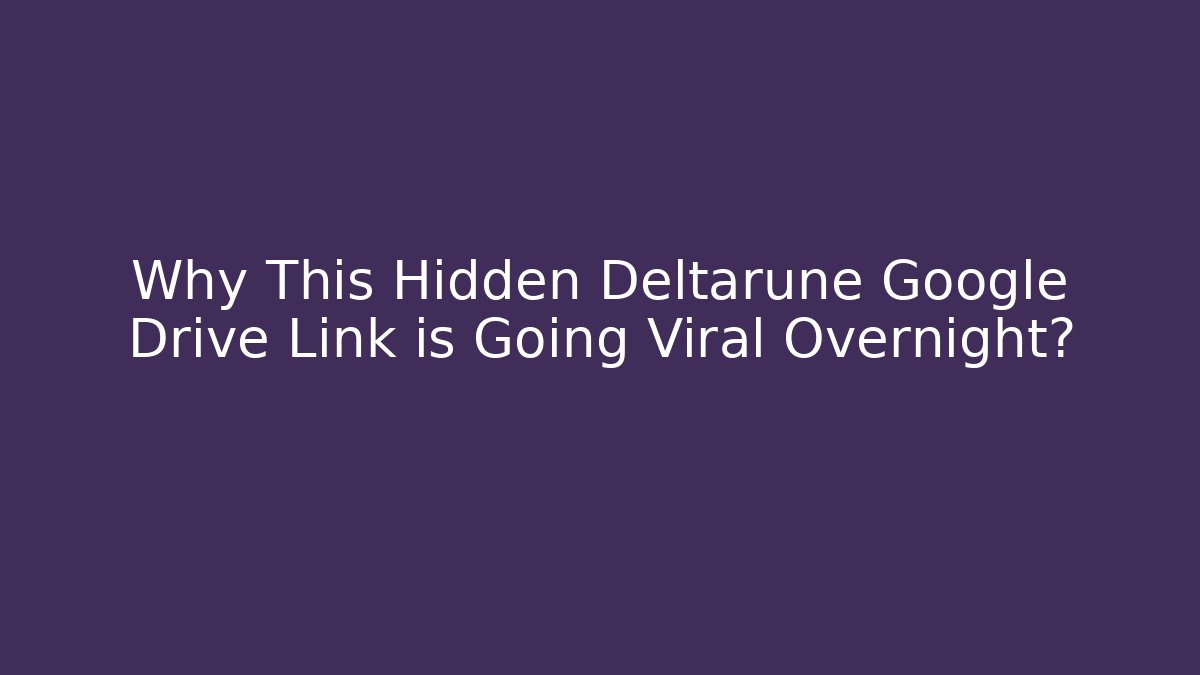 Why This Hidden Deltarune Google Drive Link is Going Viral Overnight?