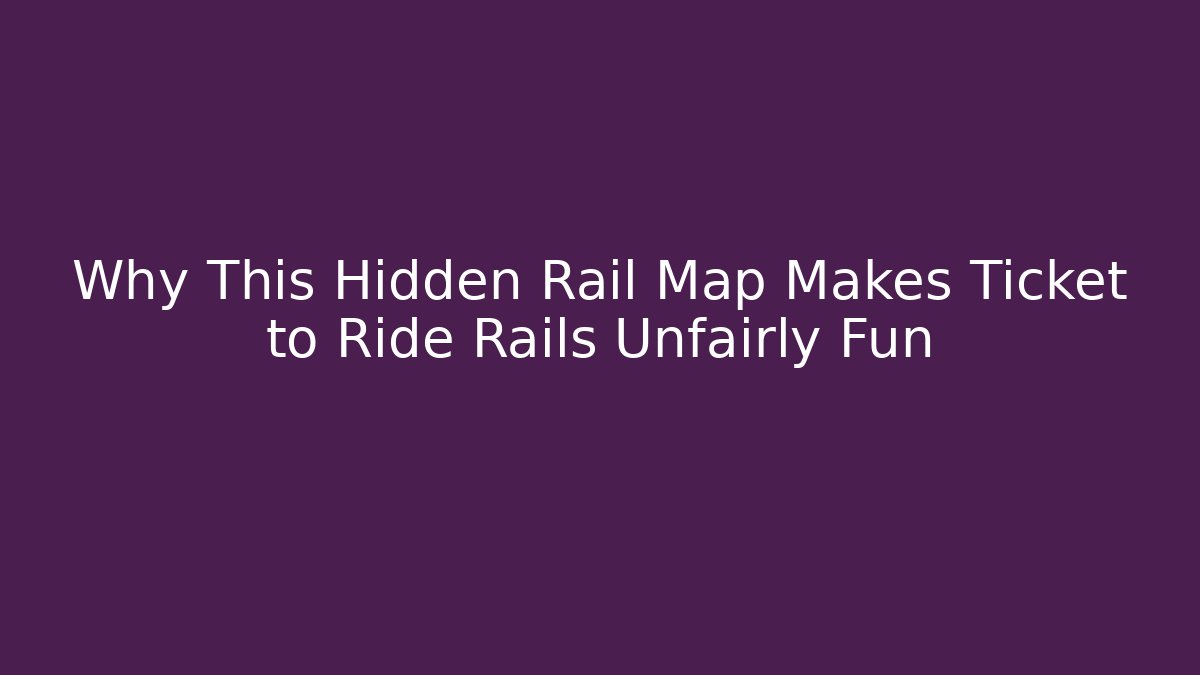 Why This Hidden Rail Map Makes Ticket to Ride Rails Unfairly Fun