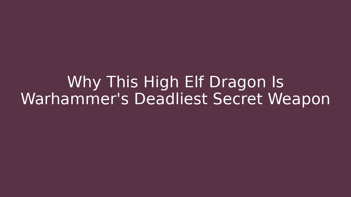 Why This High Elf Dragon Is Warhammer’s Deadliest Secret Weapon - Critter Realm
