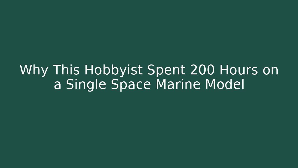 Why This Hobbyist Spent 200 Hours on a Single Space Marine Model