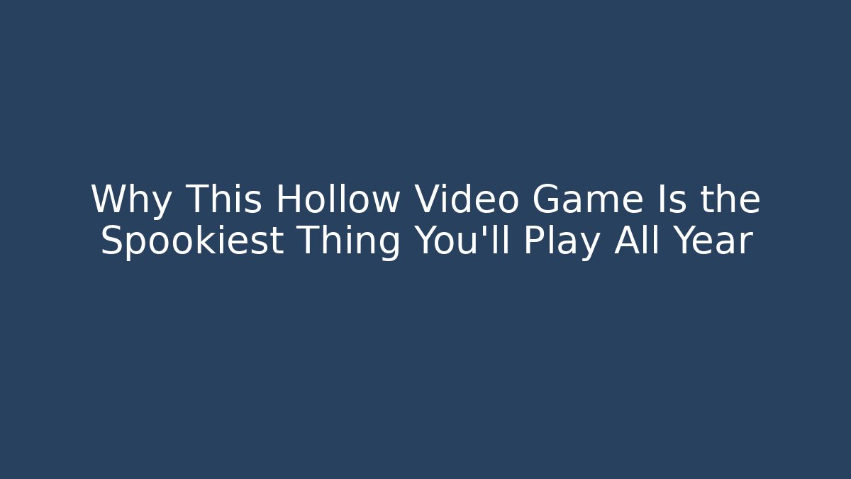Why This Hollow Video Game Is the Spookiest Thing You’ll Play All Year