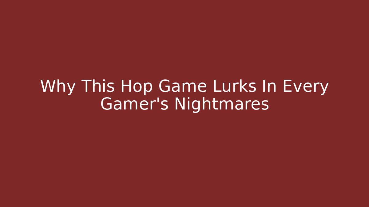 Why This Hop Game Lurks In Every Gamer's Nightmares