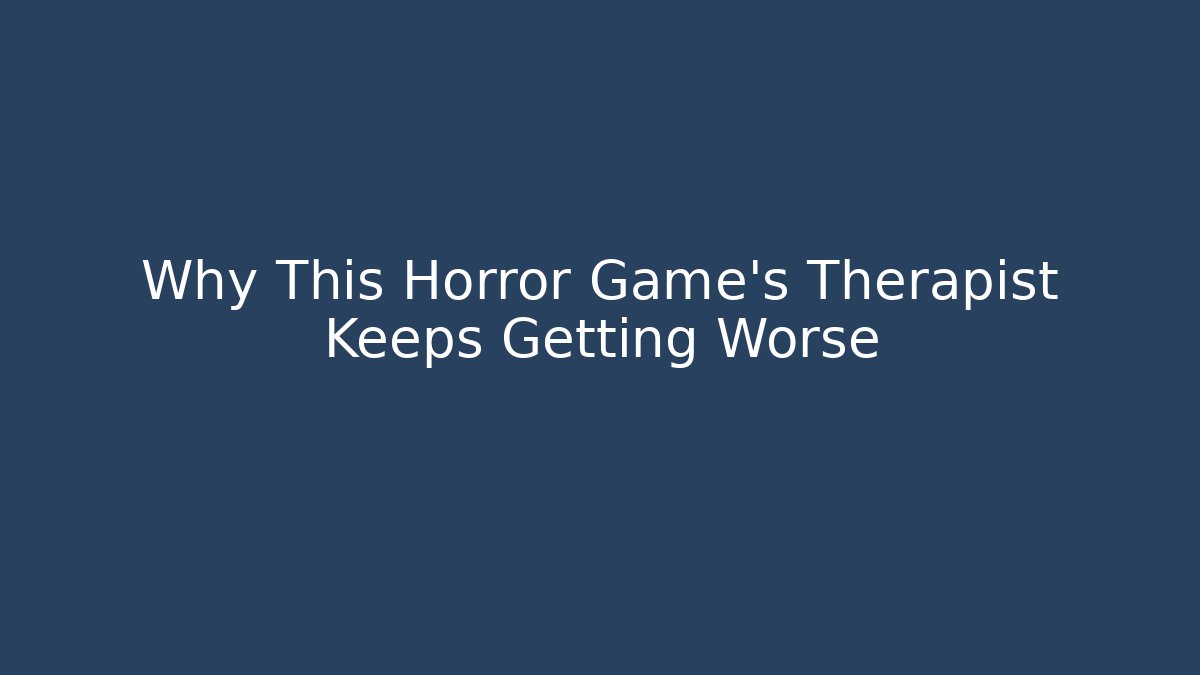 Why This Horror Game’s Therapist Keeps Getting Worse