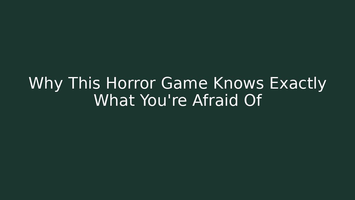 Why This Horror Game Knows Exactly What You're Afraid Of