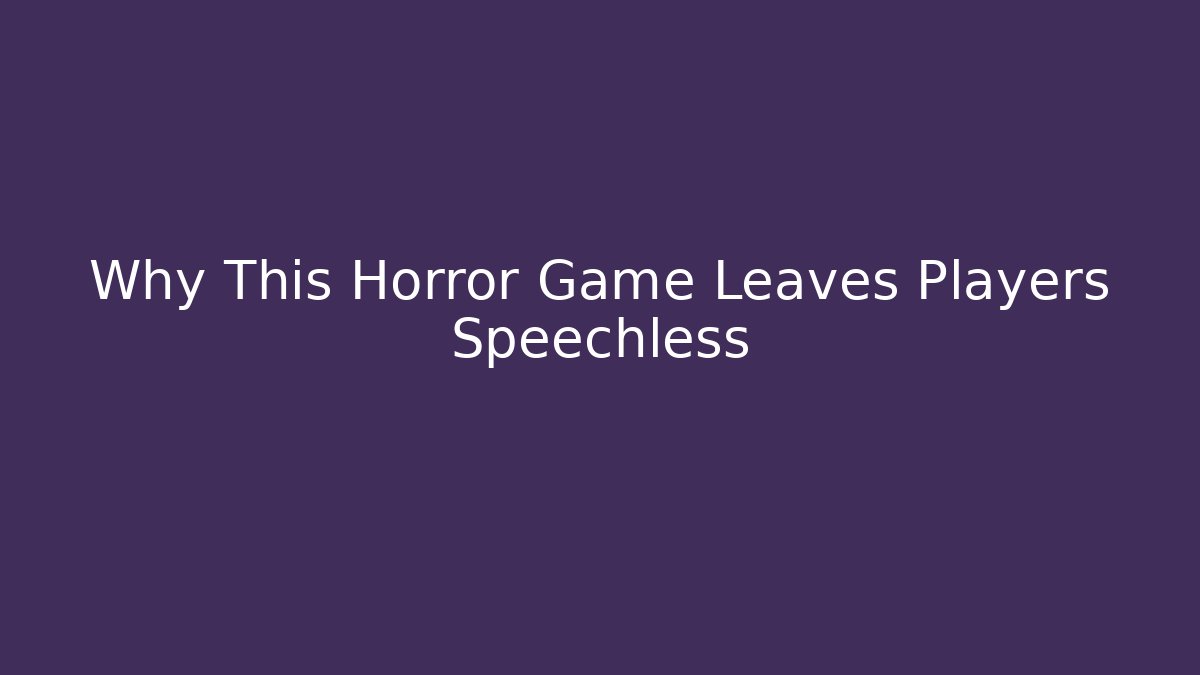 Why This Horror Game Leaves Players Speechless