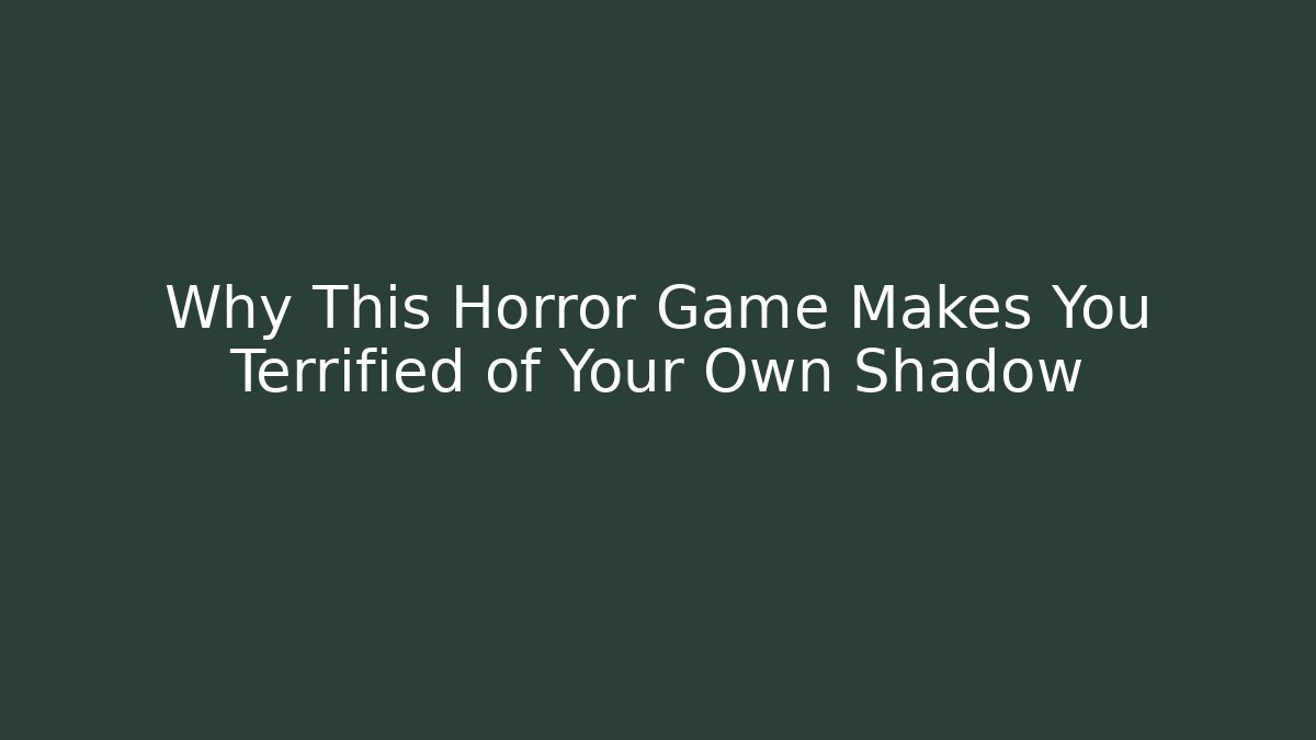 Why This Horror Game Makes You Terrified of Your Own Shadow