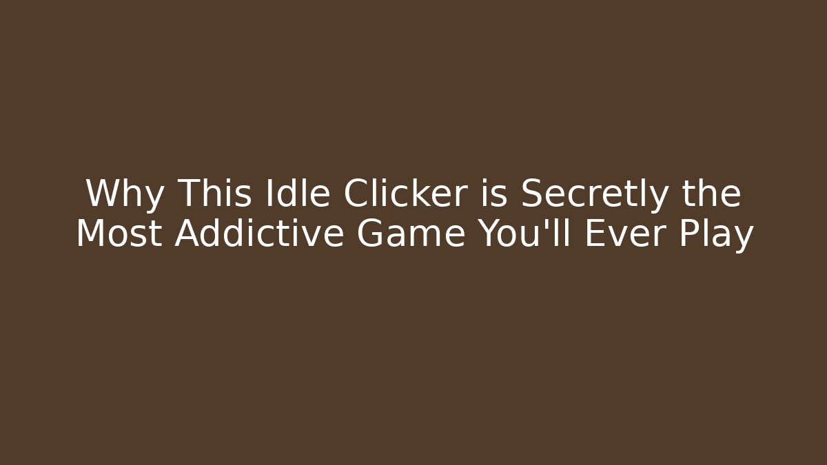 Why This Idle Clicker is Secretly the Most Addictive Game You'll Ever Play