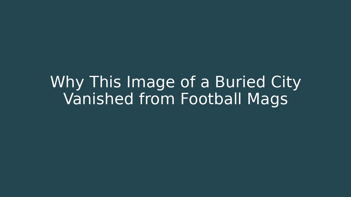 Why This Image of a Buried City Vanished from Football Mags