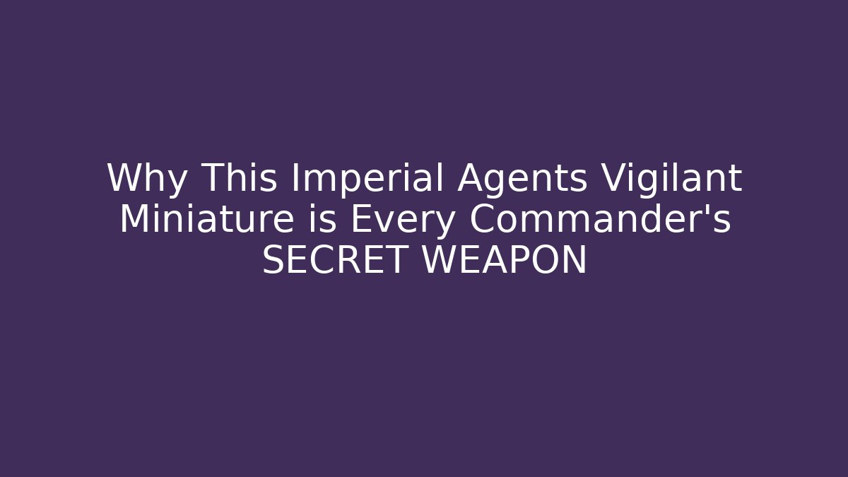 Why This Imperial Agents Vigilant Miniature is Every Commander’s SECRET WEAPON