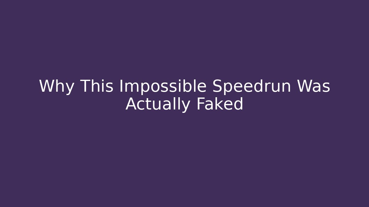 Why This Impossible Speedrun Was Actually Faked