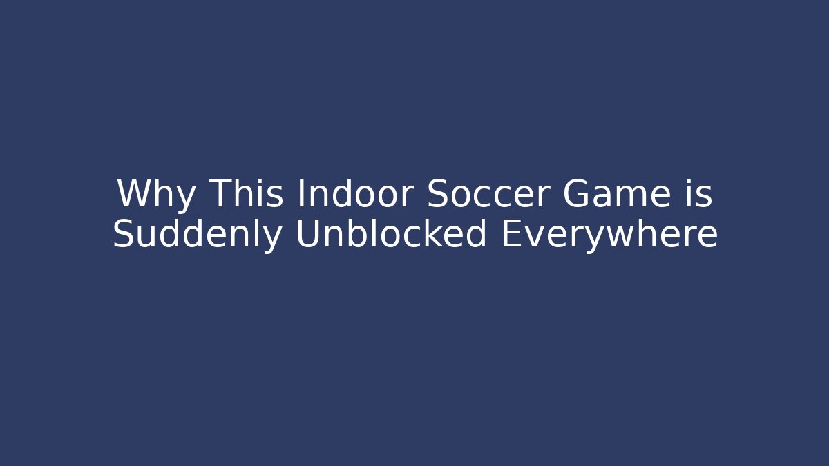 Why This Indoor Soccer Game is Suddenly Unblocked Everywhere