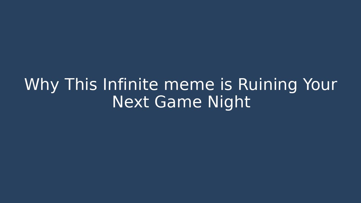 Why This Infinite meme is Ruining Your Next Game Night