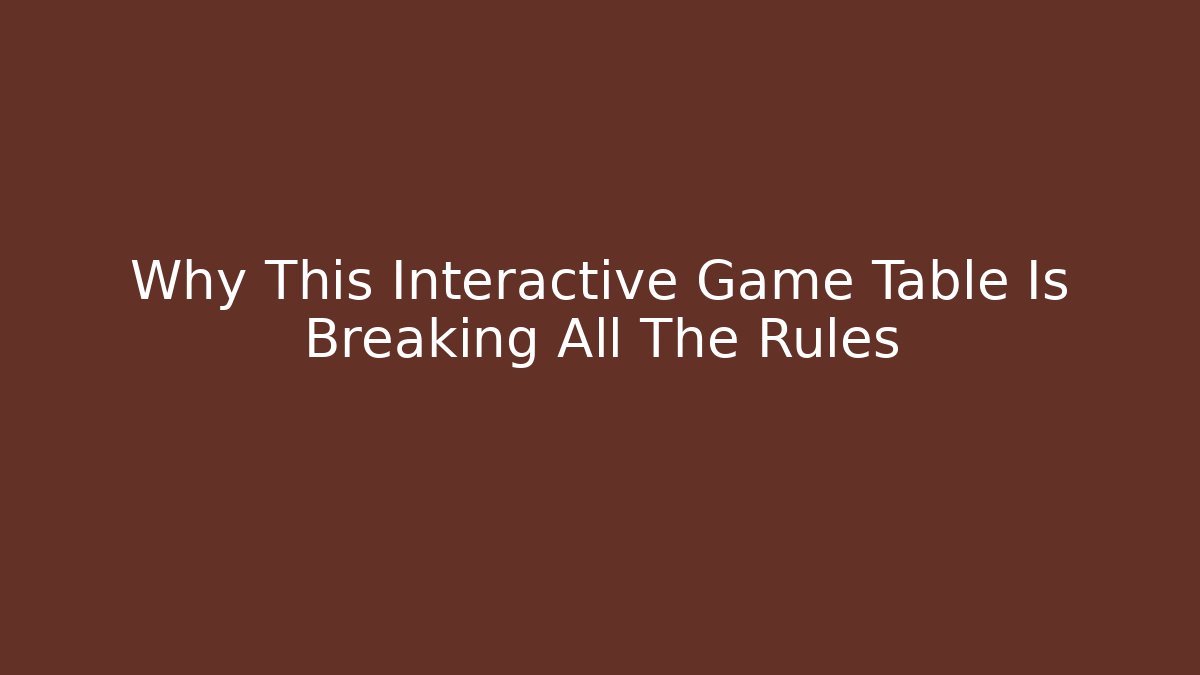 Why This Interactive Game Table Is Breaking All The Rules