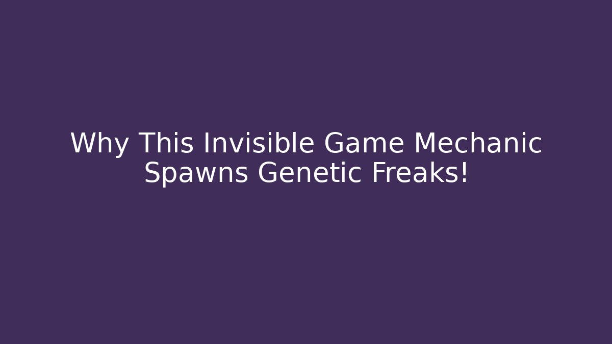 Why This Invisible Game Mechanic Spawns Genetic Freaks!