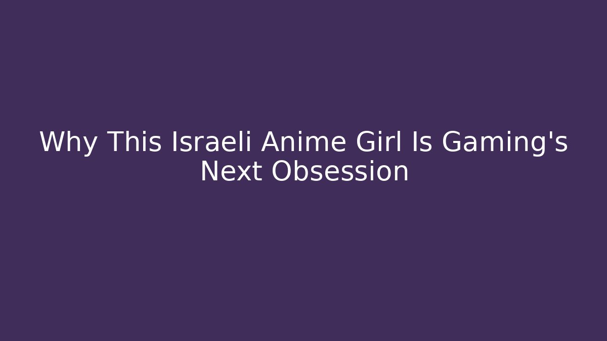 Why This Israeli Anime Girl Is Gaming's Next Obsession