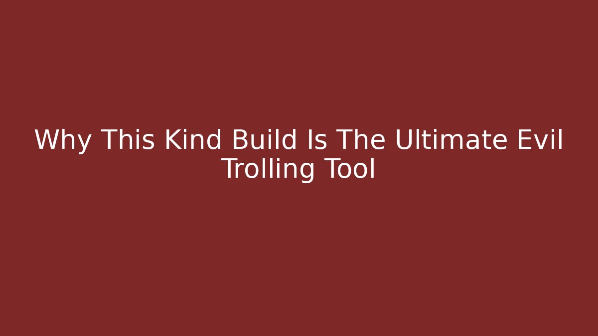 Why This Kind Build Is The Ultimate Evil Trolling Tool