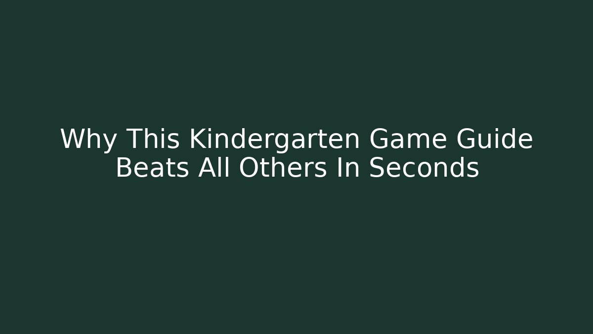 Why This Kindergarten Game Guide Beats All Others In Seconds