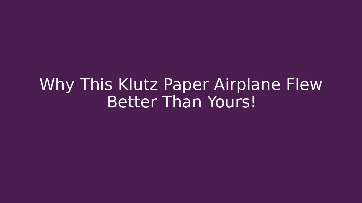 Why This Klutz Paper Airplane Flew Better Than Yours!
