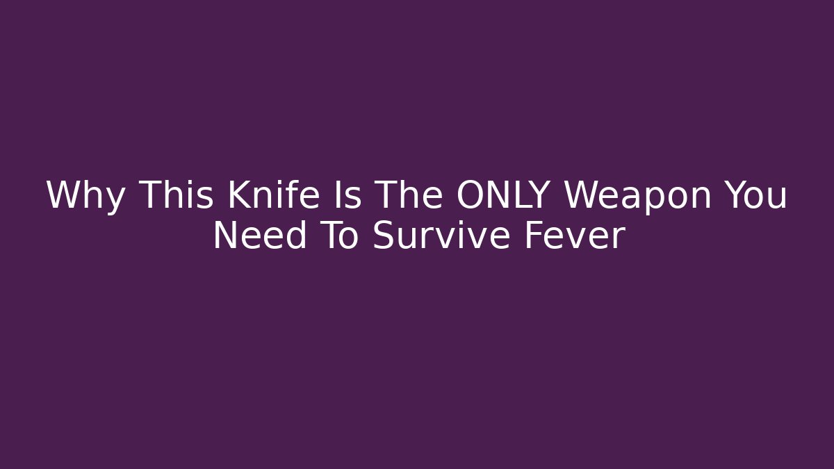 Why This Knife Is The ONLY Weapon You Need To Survive Fever