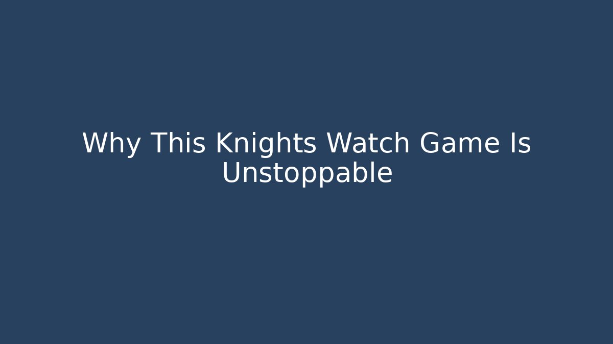 Why This Knights Watch Game Is Unstoppable