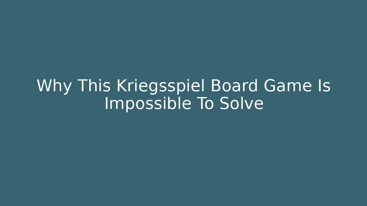 Why This Kriegsspiel Board Game Is Impossible To Solve