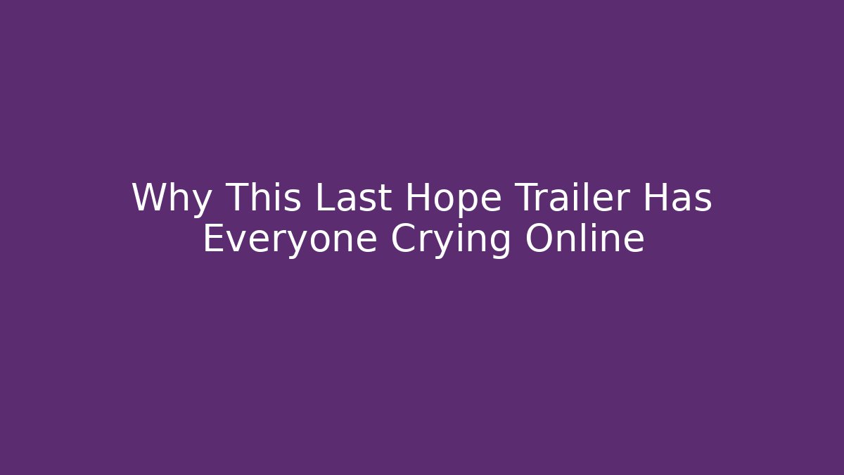 Why This Last Hope Trailer Has Everyone Crying Online - Critter Realm
