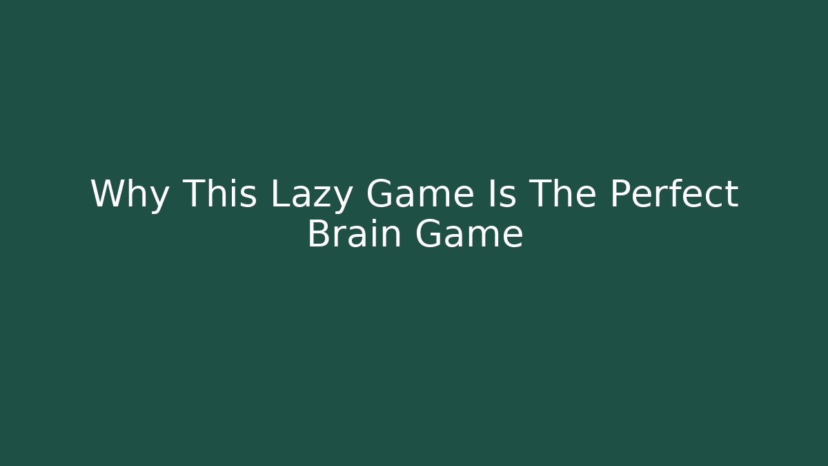 Why This Lazy Game Is The Perfect Brain Game