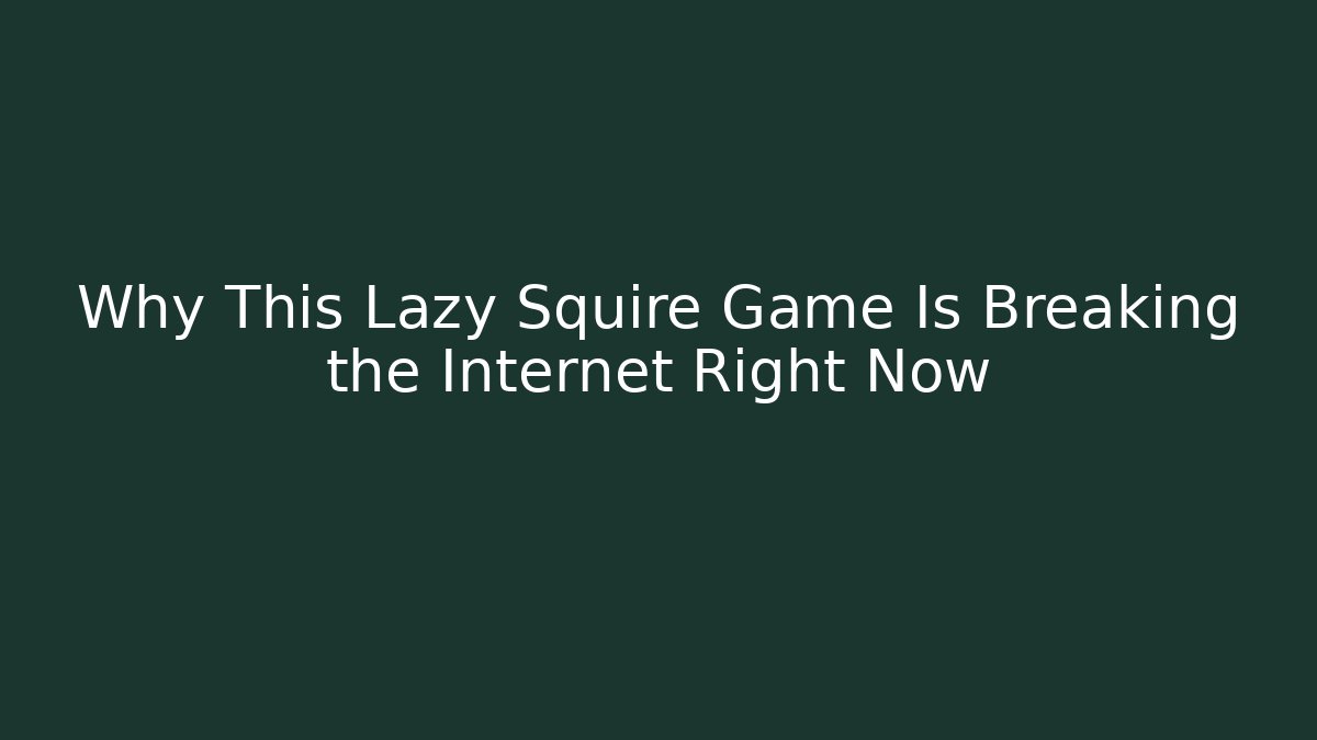 Why This Lazy Squire Game Is Breaking the Internet Right Now