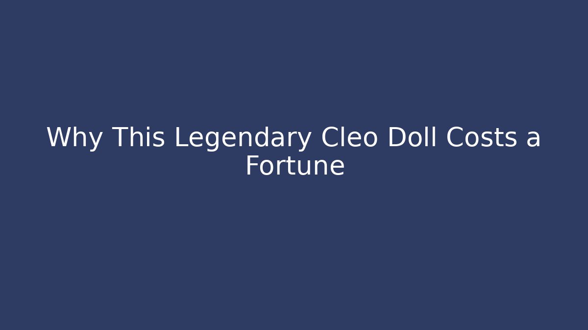 Why This Legendary Cleo Doll Costs a Fortune