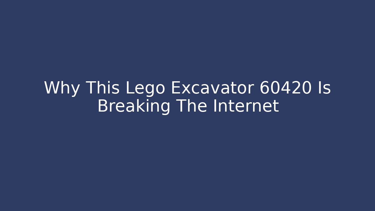 Why This Lego Excavator 60420 Is Breaking The Internet