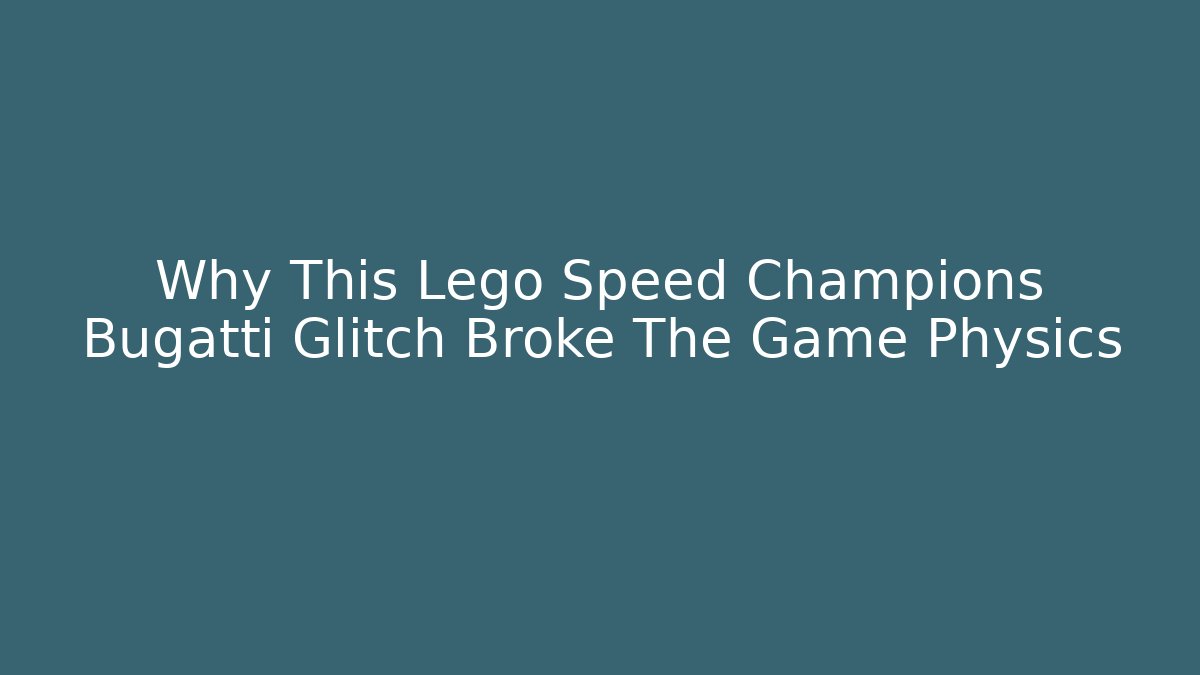 Why This Lego Speed Champions Bugatti Glitch Broke The Game Physics