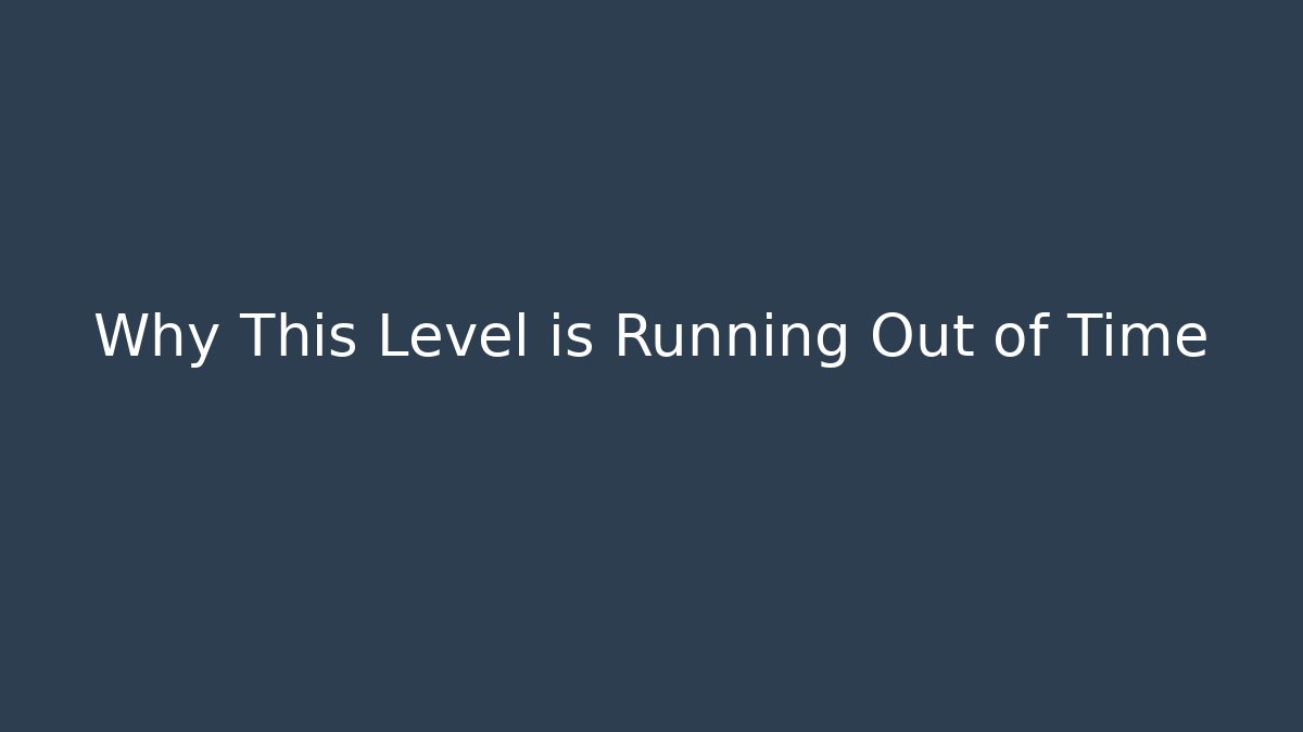 Why This Level is Running Out of Time