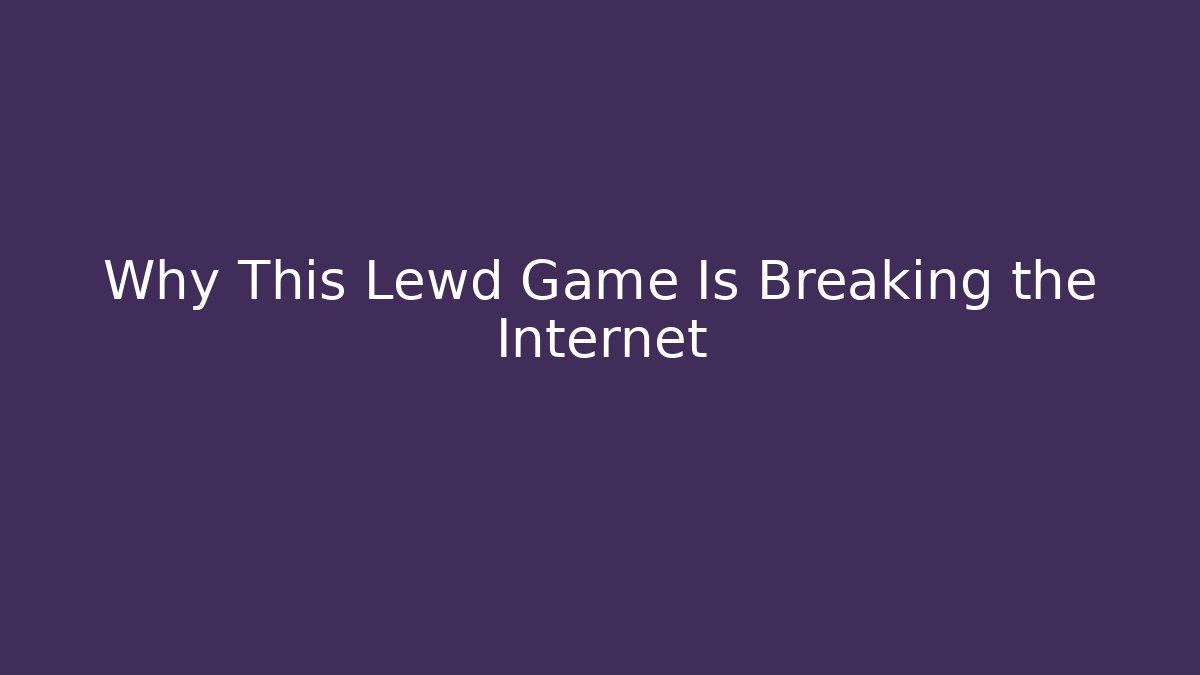 Why This Lewd Game Is Breaking the Internet