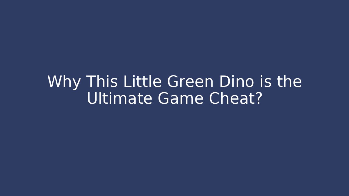 Why This Little Green Dino is the Ultimate Game Cheat?