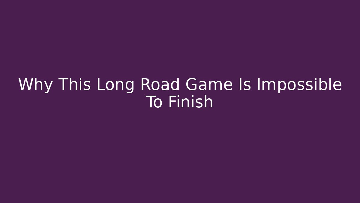 Why This Long Road Game Is Impossible To Finish