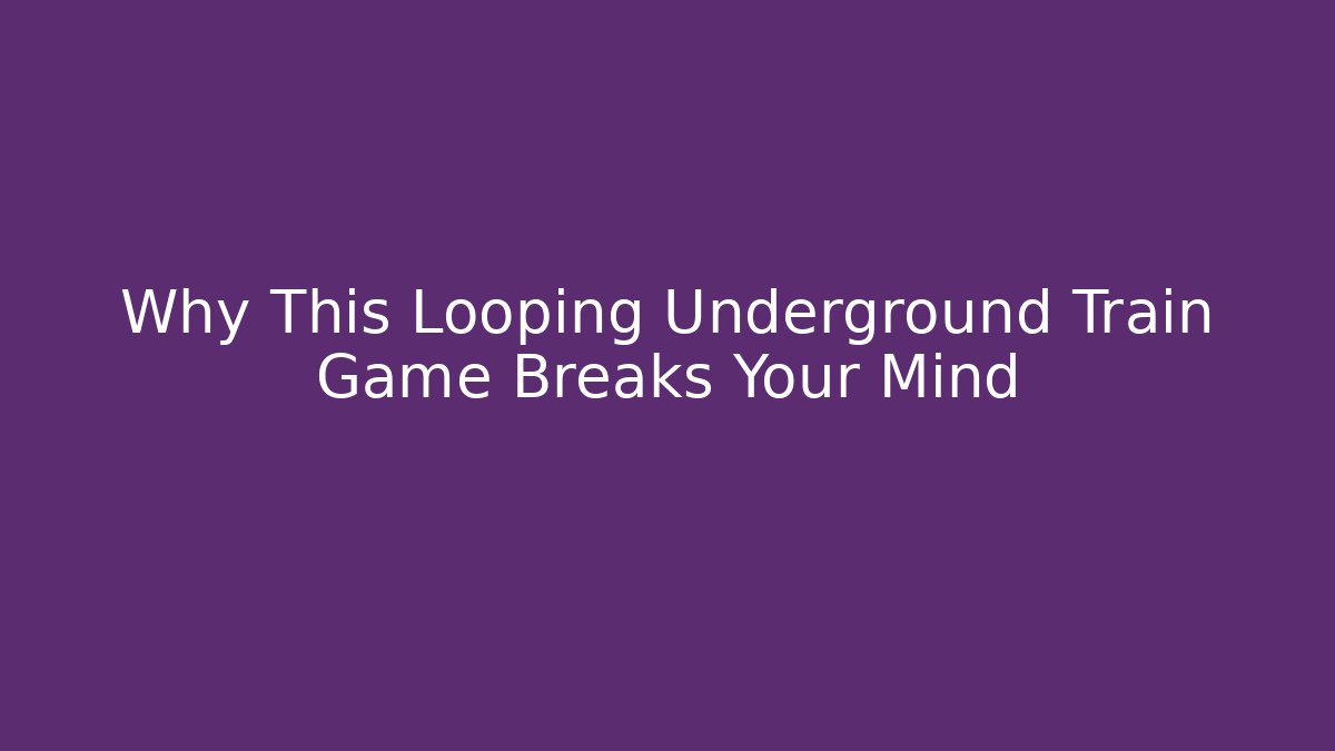 Why This Looping Underground Train Game Breaks Your Mind