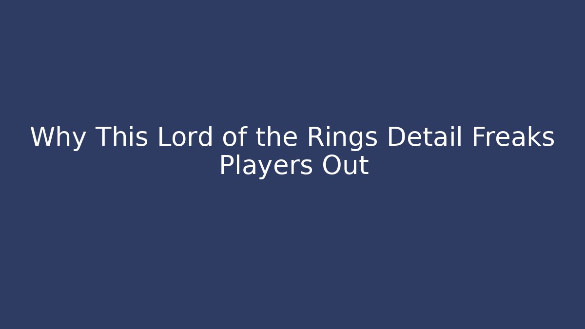 Why This Lord of the Rings Detail Freaks Players Out