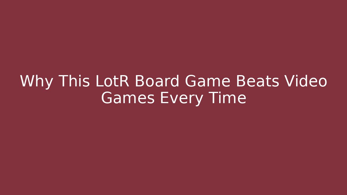 Why This LotR Board Game Beats Video Games Every Time