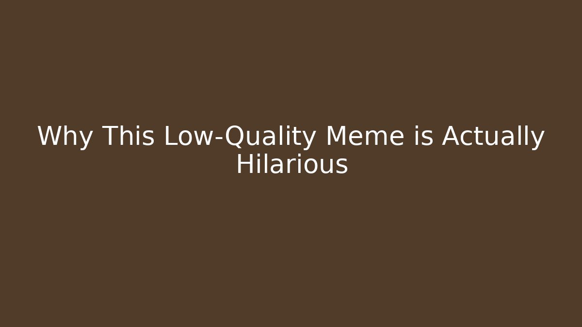 Why This Low-Quality Meme is Actually Hilarious