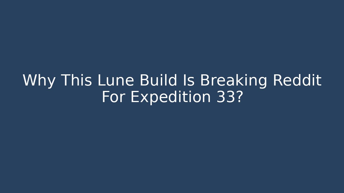 Why This Lune Build Is Breaking Reddit For Expedition 33?
